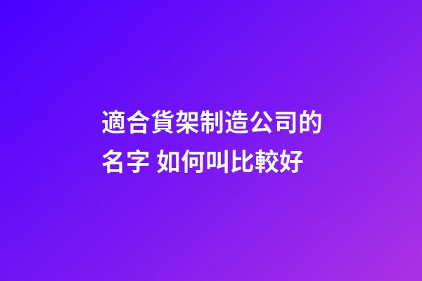 適合貨架制造公司的名字 如何叫比較好-第1張-公司起名-玄機派